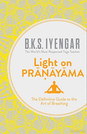 Light on Pranayama: The Definitive Guide to the Art of Breathing - B.K.S. Iyengar [KSIĄŻKA]