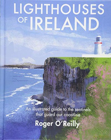 Lighthouses of Ireland: An Illustrated Guide to the Sentinels that Guard our Coastline - Roger O'Reilly [KSIĄŻKA]