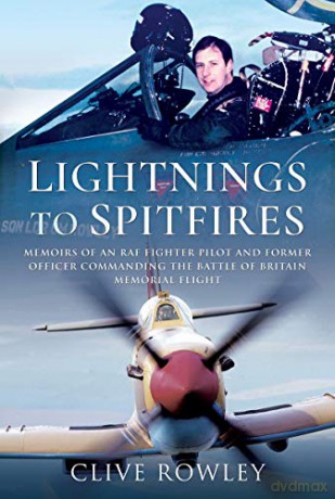 Lightnings to Spitfires: Memoirs of an RAF Fighter Pilot and Former Officer Commanding the Battle of Britain Memorial Flight - Clive Rowley [KSIĄŻKA]