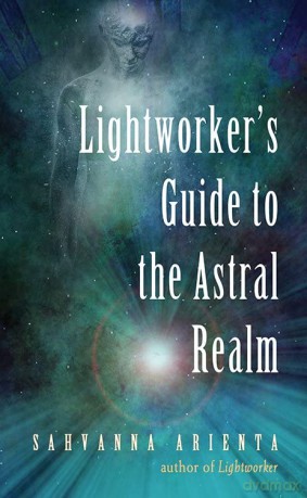 Lightworker's Guide to the Astral Realm: Astral Projection for Empaths - Sahvanna Arienta [KSIĄŻKA]