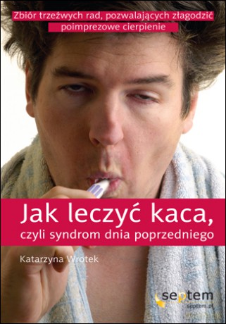 Jak leczyć kaca, czyli syndrom dnia poprzedniego [KSIĄŻKA]
