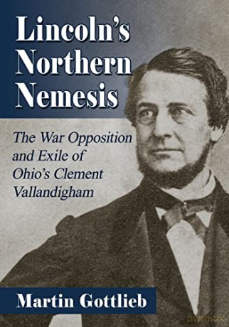 Lincoln's Northern Nemesis: The War Opposition and Exile of Ohio's Clement Vallandigham - Martin Gottlieb [KSIĄŻKA]