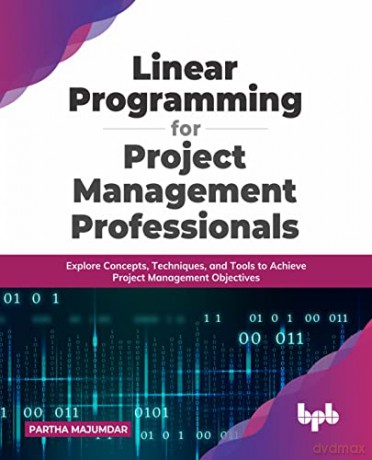 Linear Programming for Project Management Professionals: Explore Concepts, Techniques, and Tools to Achieve Project Management Objectives (English Edition) - Partha Majumdar [KSIĄŻKA]
