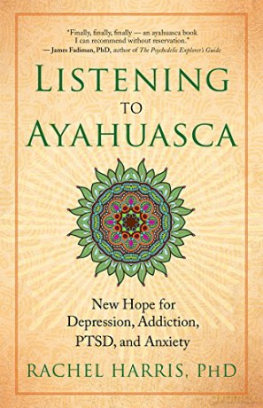 Listening to Ayahuasca: New Hope to Depression. Addiction, Ptsd, and Anxiety - Rachel Harris [KSIĄŻKA]