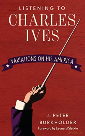 Listening to Charles Ives: Variations on His America - J. Peter Burkholder [KSIĄŻKA]