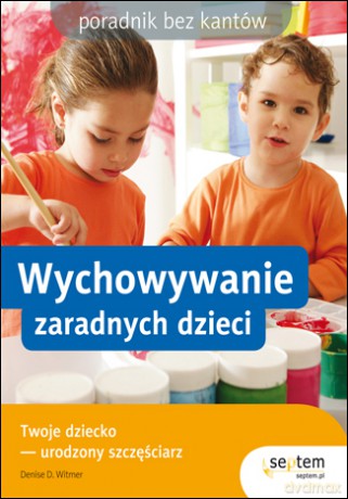 Wychowywanie zaradnych dzieci. Poradnik bez kantów [KSIĄŻKA]
