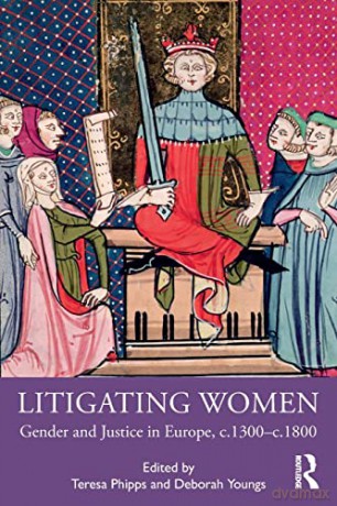 Litigating Women: Gender and Justice in Europe, c.1300-c.1800 - Teresa Phipps [KSIĄŻKA]