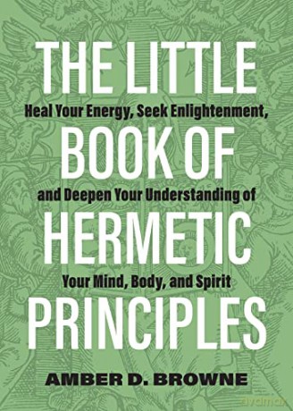 Little Book Of Hermetic Principles, The: Heal Your Energy, Seek Enlightenment, and Deepen Your Understanding of Your Mind, Body, and Spirit - Browne [KSIĄŻKA]