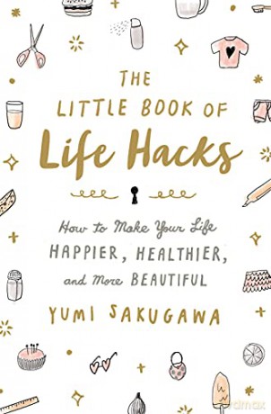 Little Book of Life Hacks, The: How to Make Your Life Happier, Healthier, and More Beautiful - Yumi Sakugawa [KSIĄŻKA]