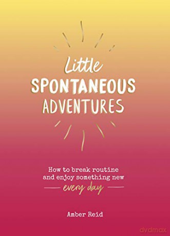 Little Spontaneous Adventures: How to Break Routine and Enjoy Something New Every Day - Amber Reid [KSIĄŻKA]