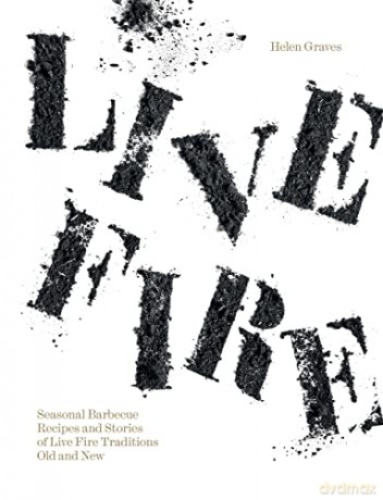 Live Fire: Seasonal Barbecue Recipes and Stories of Live Fire Traditions Old and New - Helen Graves [KSIĄŻKA]
