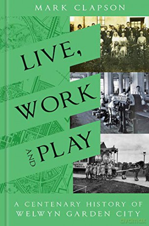 Live, Work and Play: A Centenary History of Welwyn Garden City - Mark Clapson [KSIĄŻKA]