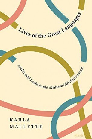Lives of the Great Languages: Arabic and Latin in the Medieval Mediterranean - Karla Mallette [KSIĄŻKA]