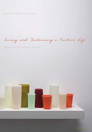 Living and Sustaining a Creative Life: Essays by 40 Working Artists - Sharon Louden [KSIĄŻKA]
