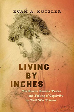 Living by Inches: The Smells, Sounds, Tastes, and Feeling of Captivity in Civil War Prisons (Civil War America) - Evan A. Kutzler [KSIĄŻKA]