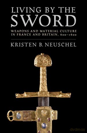 Living by the Sword: Weapons and Material Culture in France and Britain, 600-1600 - Kristen Brooke Neuschel [KSIĄŻKA]