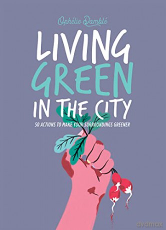 Living Green in the City: 50 Actions to Make Your Surroundings Greener - Ophelie Damblé [KSIĄŻKA]