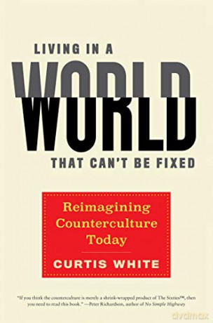 Living in a World That Can't Be Fixed: Re-Imagining Counterculture Today - Curtis White [KSIĄŻKA]