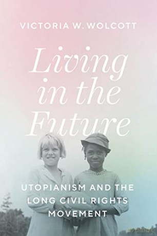 Living in the Future: Utopianism and the Long Civil Rights Movement - Victoria W. Wolcott [KSIĄŻKA]