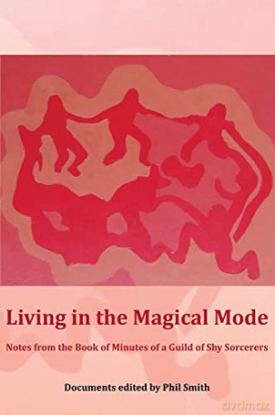 Living in the Magical Mode: Notes from the Book of Minutes of a Guild of Shy Sorcerers - Phil Smith [KSIĄŻKA]