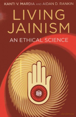 Living Jainism: An Ethical Science - Kanti V. Mardia and Aidan D. Rankin [KSIĄŻKA]