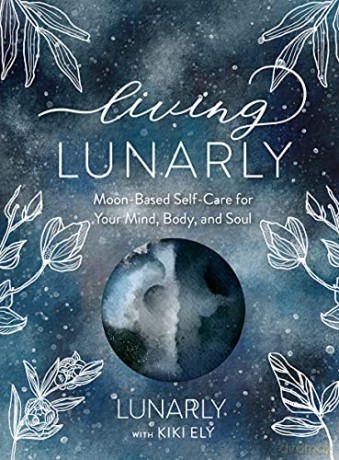 Living Lunarly: Moon-Based Self-Care for Your Mind, Body, and Soul - Lunarly [KSIĄŻKA]