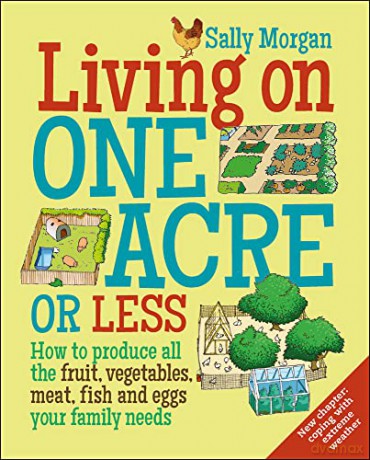 Living on One Acre or Less: How to Produce All the Fruit, Veg, Meat, Fish and Eggs Your Family Needs - Sally Morgan [KSIĄŻKA]