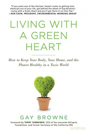 Living With A Green Heart: How to Keep Your Body, Your Home, and the Planet Healthy in a Toxic World - Gay Browne [KSIĄŻKA]