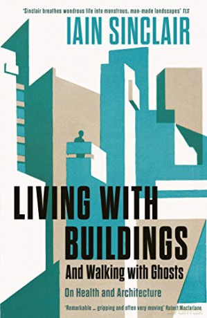 Living with Buildings: And Walking with Ghosts - On Health and Architecture - Iain Sinclair [KSIĄŻKA]