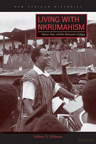 Living with Nkrumahism: Nation, State, and Pan-Africanism in Ghana (New African Histories) - Jeffrey S. Ahlman [KSIĄŻKA]