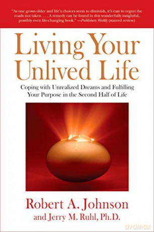 Living Your Unlived Life: Coping with Unrealized Dreams and Fulfilling Your Purpose in TheSecond Half of Life - Robert A. Johnson [KSIĄŻKA]
