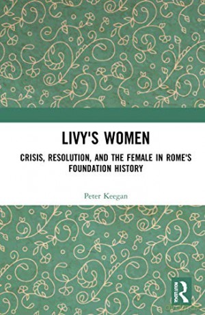 Livy's Women: Crisis, Resolution, and the Female in Rome's Foundation History - Peter Keegan [KSIĄŻKA]