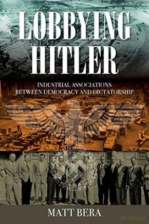 Lobbying Hitler: Industrial Associations between Democracy and Dictatorship - Matt Bera [KSIĄŻKA]