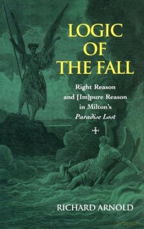 Logic of the Fall: Right Reason and [im]pure Reason in Milton's Paradise Lost - Richard Arnold [KSIĄŻKA]