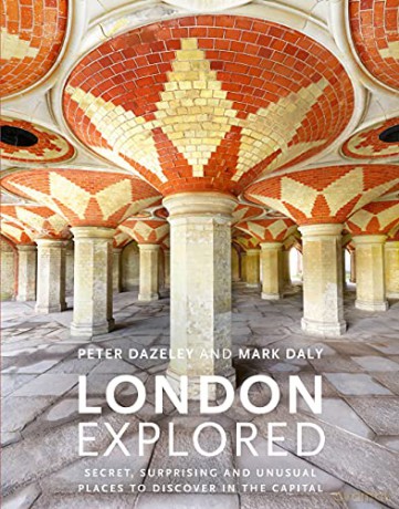 London Explored: Secret, surprising and unusual places to discover in the Capital (Unseen London) - Peter Dazeley [KSIĄŻKA]