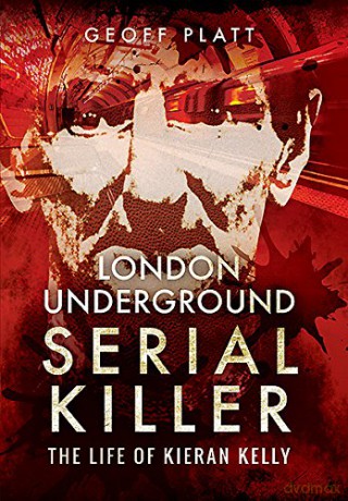 London Underground Serial Killer: The Life of Kieran Kelly - Geoff Platt [KSIĄŻKA]