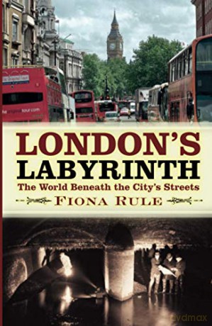 London's Labyrinth: The World Beneath the City's Streets - Fiona Rule [KSIĄŻKA]