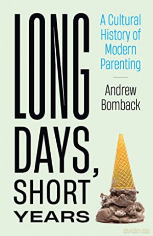 Long Days, Short Years: A Cultural History of Modern Parenting - Andrew Bomback [KSIĄŻKA]