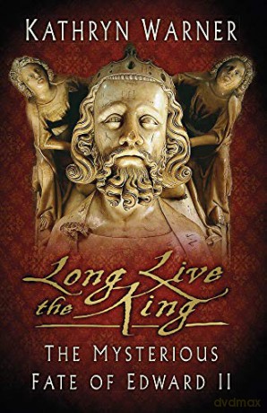 Long Live the King: The Mysterious Fate of Edward II - Kathryn Warner [KSIĄŻKA]