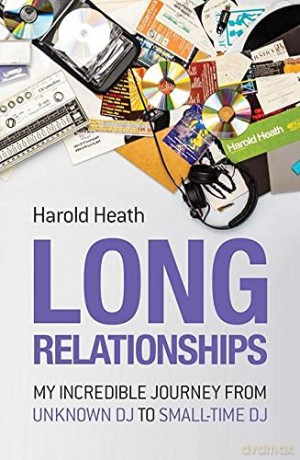 Long Relationships: My Incredible Journey from Unknown DJ to Small-Time DJ - Harold Heath [KSIĄŻKA]
