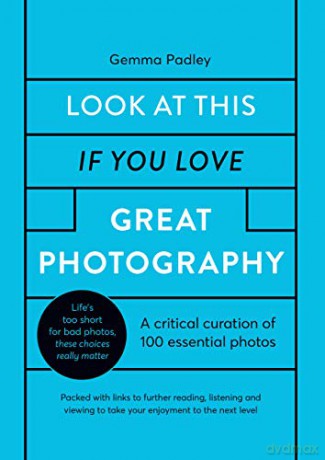 Look At This If You Love Great Photography: A critical curation of 100 essential photos - Packed with links to further reading, listening and viewing to take your enjoyment to the next level - Gemma Padley [KSIĄŻKA]