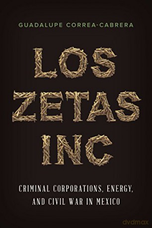 Los Zetas Inc.: Criminal Corporations, Energy, and Civil War in Mexico - Guadalupe Correa-Cabrera [KSIĄŻKA]