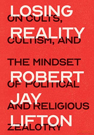 Losing Reality: On Cults, Cultism, and the Mindset of Political and Religious Zealotry - Robert Jay Lifton [KSIĄŻKA]
