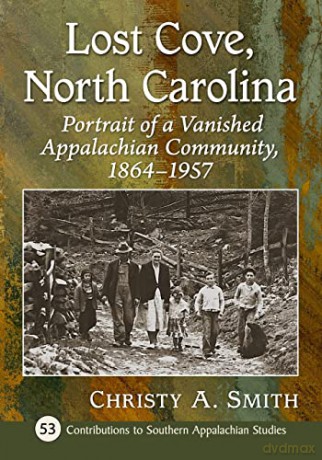 Lost Cove, North Carolina: Portrait of a Vanished Appalachian Community, 1864-1957 (Contributions to Southern Appalachian Studies) - Christy A. Smith [KSIĄŻKA]