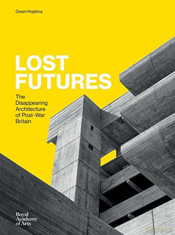Lost Futures: The Disappearing Architecture of Post-War Britain - Owen Hopkins [KSIĄŻKA]