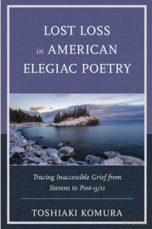 Lost Loss in American Elegiac Poetry: Tracing Inaccessible Grief from Stevens to Post-9/11 (Reading Trauma and Memory) - Toshiaki Komura [KSIĄŻKA]