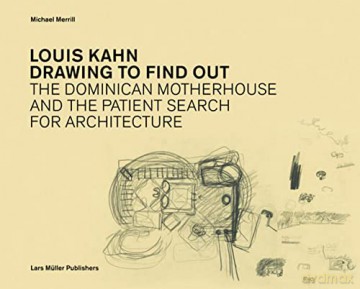 Louis Kahn: Drawing to Find Out: Designing the Dominican Motherhouse: The Dominican Motherhouse and the Patient Search for Architecture - Michael Merrill [KSIĄŻKA]