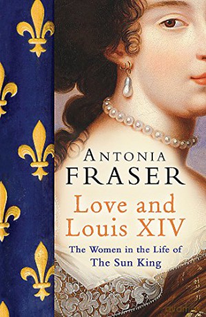 Love and Louis XIV: The Women in the Life of the Sun King - Lady Antonia Fraser [KSIĄŻKA]