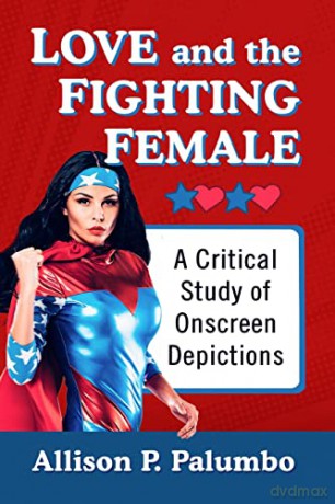 Love and the Fighting Female: A Critical Study of Onscreen Depictions - Allison P. Palumbo [KSIĄŻKA]