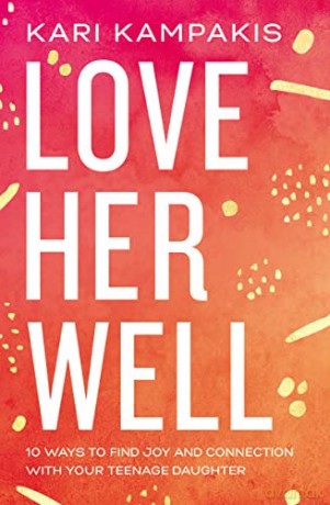 Love Her Well: 10 Ways to Find Joy and Connection with Your Teenage Daughter - Kari Kampakis [KSIĄŻKA]